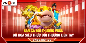 Bắn Cá Đổi Thưởng VN88 – Đồ Họa Siêu Thực Đổi Thưởng Liền Tay