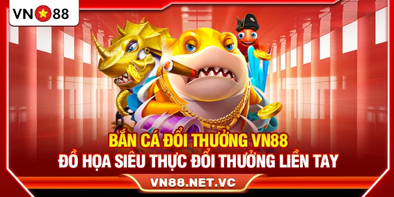 Bắn Cá Đổi Thưởng VN88 – Đồ Họa Siêu Thực Đổi Thưởng Liền Tay