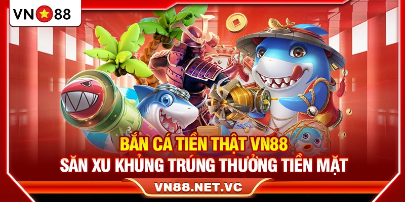 Bắn Cá Tiền Thật VN88 – Săn Xu Khủng Trúng Thưởng Tiền Mặt