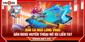 Bắn Cá Ngũ Long VN88 – Săn Boss Huyền Thoại Nổ Xu Liền Tay