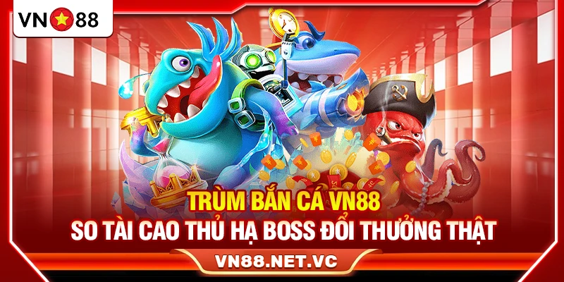 Trùm Bắn Cá VN88 – So Tài Cao Thủ Hạ Boss Đổi Thưởng Thật