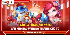 Bắn Cá Hoàng Kim VN88 – Săn Kho Báu Vàng Nổ Thưởng Cực To