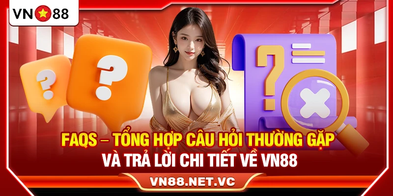 FAQs – Tổng hợp câu hỏi thường gặp và trả lời chi tiết về VN88